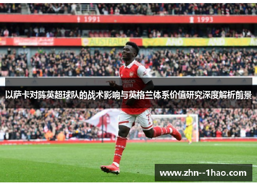 以萨卡对阵英超球队的战术影响与英格兰体系价值研究深度解析前景