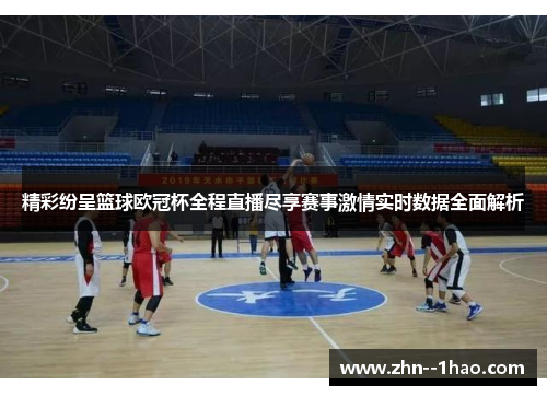 精彩纷呈篮球欧冠杯全程直播尽享赛事激情实时数据全面解析