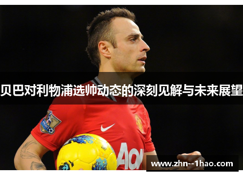 贝巴对利物浦选帅动态的深刻见解与未来展望