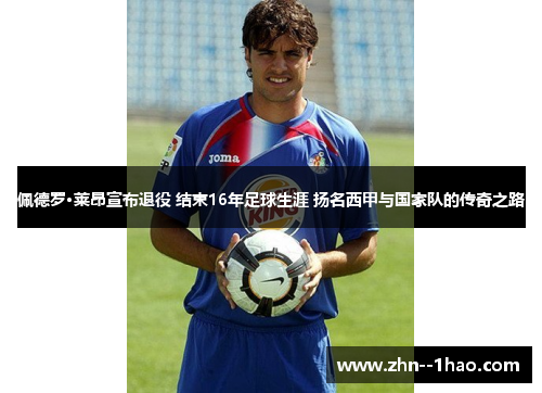 佩德罗·莱昂宣布退役 结束16年足球生涯 扬名西甲与国家队的传奇之路