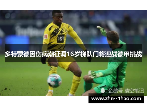 多特蒙德因伤病潮征调16岁梯队门将迎战德甲挑战