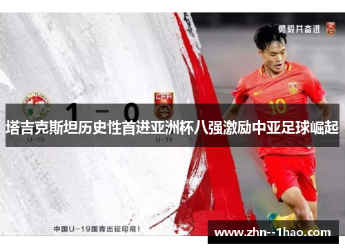 塔吉克斯坦历史性首进亚洲杯八强激励中亚足球崛起