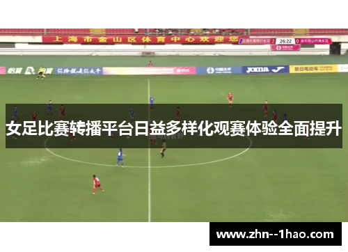 女足比赛转播平台日益多样化观赛体验全面提升