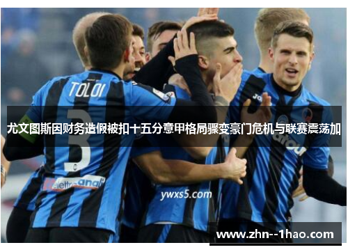 尤文图斯因财务造假被扣十五分意甲格局骤变豪门危机与联赛震荡加