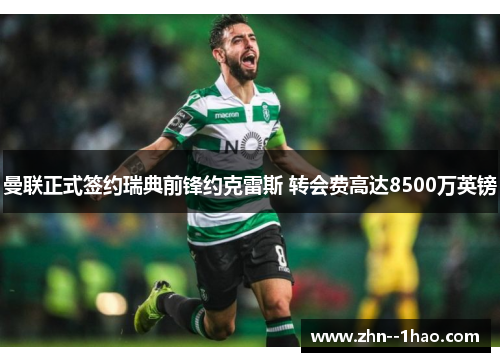 曼联正式签约瑞典前锋约克雷斯 转会费高达8500万英镑