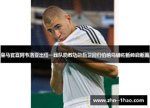 皇马官宣阿韦洛亚出任一线队助教功勋后卫回归伯纳乌辅佐新帅启新篇