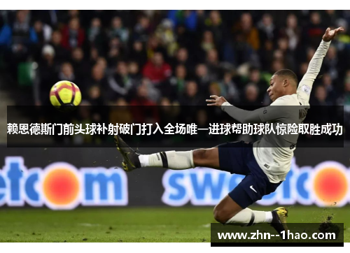 赖恩德斯门前头球补射破门打入全场唯一进球帮助球队惊险取胜成功