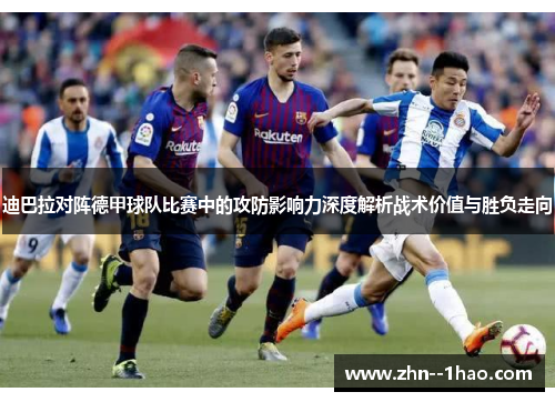 迪巴拉对阵德甲球队比赛中的攻防影响力深度解析战术价值与胜负走向