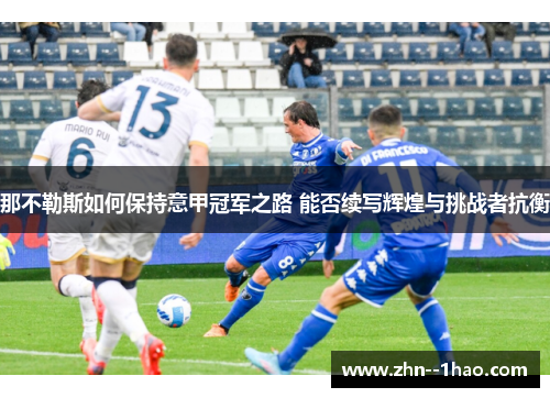 那不勒斯如何保持意甲冠军之路 能否续写辉煌与挑战者抗衡