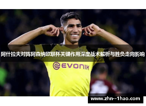 阿什拉夫对阵阿森纳欧联杯关键作用深度战术解析与胜负走向影响