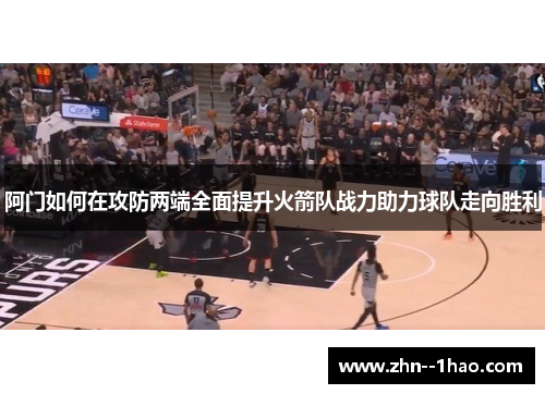 阿门如何在攻防两端全面提升火箭队战力助力球队走向胜利