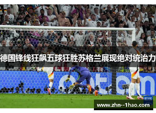 德国锋线狂飙五球狂胜苏格兰展现绝对统治力