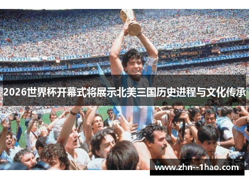 2026世界杯开幕式将展示北美三国历史进程与文化传承