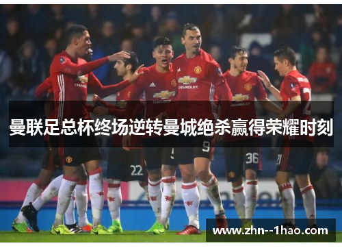 曼联足总杯终场逆转曼城绝杀赢得荣耀时刻